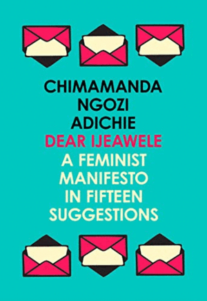 DEAR IJEAWELE, OR A FEMINIST MANIFESTO IN FIFTEEN SUGGESTIONS (INGLÉS)