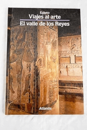 EGIPTO. VIAJE AL ARTE, EL VALLE DE LOS REYES (TAPA DURA)