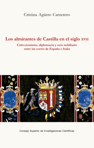 LOS ALMIRANTES DE CASTILLA EN EL SIGLO XVII : COLECCIONISMO, DIPLOMACIA Y OCIO NOBILIARIO ENTRE LAS CORTES DE ESPAÑA E ITALIA