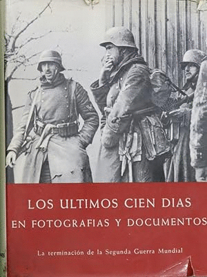 LOS ÚLTIMOS CIEN DÍAS EN FOTOGRAFÍAS Y DOCUMENTOS (TAPA DURA)(MARCAS EN BORDES DE SOBRECUBIERTA)