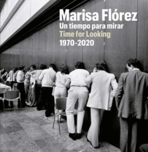 MARISA FLÓREZ : UN TIEMPO PARA MIRAR/TIME FOR LOOKING, 1970-2020