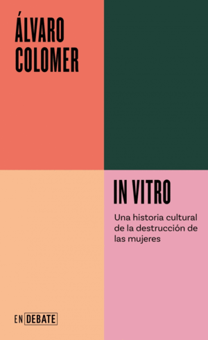 IN VITRO. UNA HISTORIA CULTURAL DE LA DESTRUCCIÓN DE LAS MUJERES