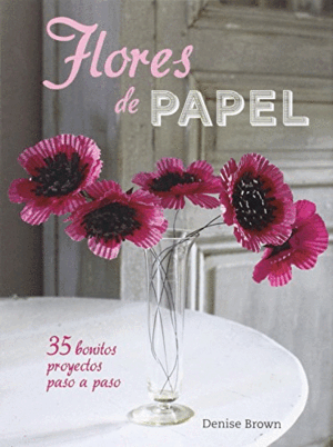 FLORES DE PAPEL: 35 BONITOS PROYECTOS PASO A PASO