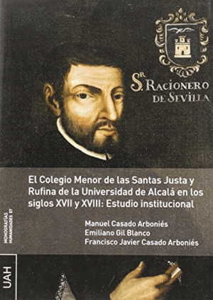 EL COLEGIO MENOR DE LAS SANTAS JUSTA Y RUFINA DE LA UNIVERSIDAD DE ALCALÁ EN LOS SIGLOS XVII Y XVIII