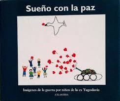 SUEÑO CON LA PAZ : IMÁGENES DE LA GUERRA POR NIÑOS Y NIÑAS DE LA ANTIGÜA YUGOSLAVIA