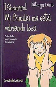 ¡SOCORRO! MI FAMILIA ME ESTÁ VOLVIENDO LOCA : GUÍA DE SUPERVIVIENCIA DOMÉSTICA