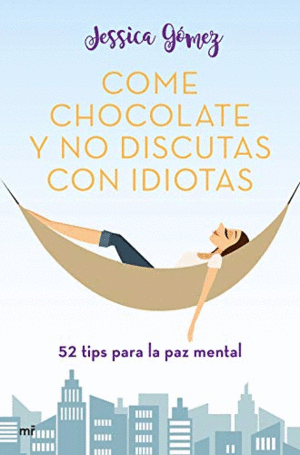 COME CHOCOLATE Y NO DISCUTAS CON IDIOTAS : 52 TIPS PARA LA PAZ MENTAL