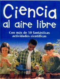 CIENCIA AL AIRE LIBRE: CON MÁS DE 50 FANTÁSTICAS ACTIVIDADES CIENTÍFICAS (TAPA DURA)