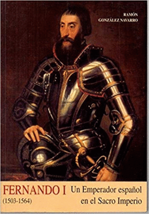 FERNANDO I (1503-1564) : UN EMPERADOR ESPAÑOL EN EL SACRO IMPERIO