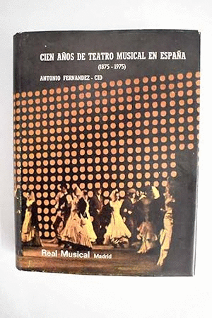 CIEN AÑOS DE TEATRO MUSICAL EN ESPAÑA, (1875-1975)(TAPA DURA SIN SOBRECUBIERTA)