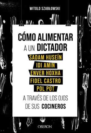 CÓMO ALIMENTAR A UN DICTADOR. SADAM HUSEÍN, IDI AMIN, ENVER HOXHA, FIDEL CASTRO Y POL POT A TRAVÉS DE LOS OJOS DE SUS COCINEROS