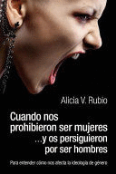 CUANDO NOS PROHIBIERON SER MUJERES ...Y OS PERSIGUIERON POR SER HOMBRES: PARA ENTENDER CÓMO NOS AFECTA LA IDEOLOGÍA DE GÉNERO