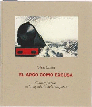EL ARCO COMO EXCUSA COSAS Y FORMAS EN LA INGENIERIA DEL TRANSPORTE (TAPA DURA)
