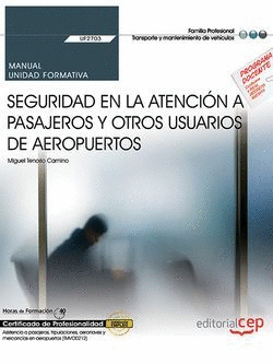 MANUAL. SEGURIDAD EN LA ATENCIÓN A PASAJEROS Y OTROS USUARIOS DE AEROPUERTOS (UF2703). CERTIFICADOS DE PROFESIONALIDAD. ASISTENCIA A PASAJEROS, TRIPULACIONES, AERONAVES Y MERCANCÍAS EN AEROPUERTOS (TM