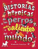 HISTORIAS HEROICAS DE LOS PERROS MÁS VALIENTES DEL MUNDO (TAPA DURA)