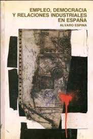 EMPLEO, DEMOCRACIA Y RELACIONES INDUSTRIALES EN ESPAÑA. DE LA INDUSTRIALIZACIÓN AL MERCADO ÚNICO. 2ª EDICIÓN.