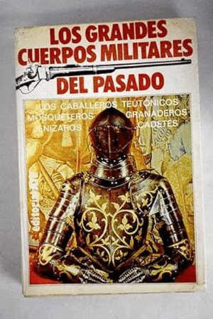 LOS GRANDES CUERPOS MILITARES DEL PASADO: LOS CABALLEROS TEUTÓNICOS, MOSQUETEROS, GRANADEROS, JENÍZROS Y CADETES