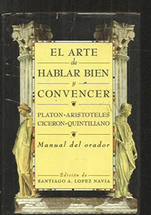 EL ARTE DE HABLAR BIEN Y CONVENCER : MANUAL DEL ORADOR: PLATÓN, ARISTÇOTELES, CICERÓN, QUINTILIANO (TAPA DURA)