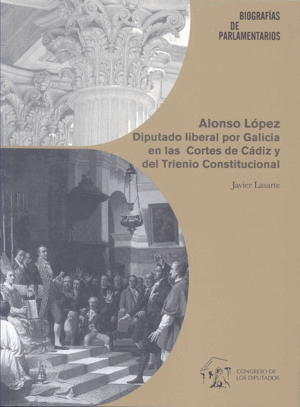 ALONSO LÓPEZ. DIPUTADO LIBERAL POR GALICIA EN LAS CORTES DE CÁDIZ Y DEL TRIENIO CONSTITUCIONAL