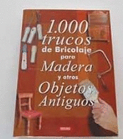 1000 TRUCOS DE BRICOLAJE PARA MADERA Y OTROS OBJETOS ANTIGUOS