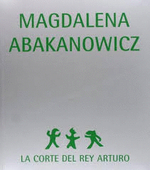 MAGDALENA ABAKANOWICZ. LA CORTE DEL REY ARTURO