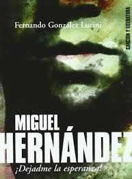 MIGUEL HERNÁNDEZ: ¡DÉJAME LA ESPERANZA!