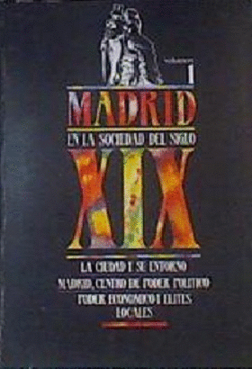 MADRID EN LA SOCIEDAD DEL SIGLO XIX: LA CIUDAD Y SU ENTORNO. MADRID, CENTRO DE PODER POLÍTICO. PODER ECONÓMICO Y ELITES LOCALES (CUBIERTA ROZADA)