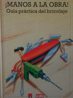 ¡MANOS A LA OBRA! : GUÍA PRÁCTICA DEL BRICOLAGE
