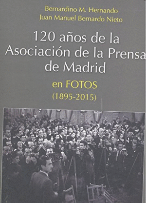 120 AÑOS DE LA ASOCIACIÓN DE LA PRENSA DE MADRID EN FOTOS (1895-2015) (TAPA DURA)
