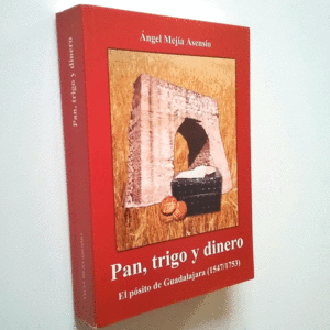 PAN, TRIGO Y DINERO : EL PÓSITO DE GUADALAJA, 1547-1753