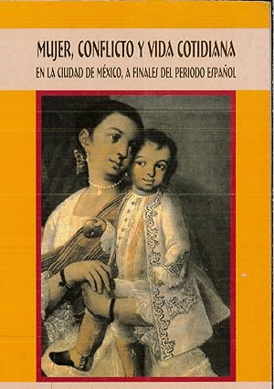 MUJER, CONFLICTO Y VIDA COTIDIANA EN LA CIUDAD DE MÉXICO A FINALES DEL PERÍODO ESPAÑOL