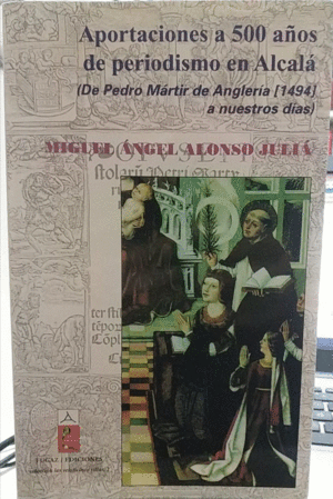 APORTACIONES A 500 AÑOS DE PRENSA EN ALCALÁ : DE PEDRO MÁRTIR DE ANGLERÍA (1494) A NUESTROS DÍAS