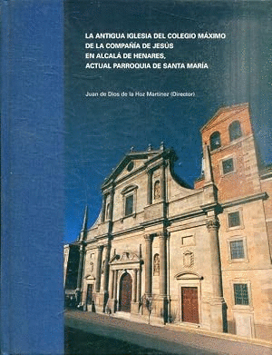 LA ANTIGUA IGLESIA DEL COLEGIO MÁXIMO DE LA COMPAÑÍA DE JESÚS EN ALCALÁ DE HENARES (TAPA DURA)