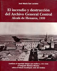 EL INCENDIO Y DESTRUCCIÓN DEL ARCHIVO GENERAL CENTRAL : ALCALÁ DE HENARES, 1939