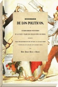 DICCIONARIO DE LOS POLÍTICOS, O VERDADERO SENTIDO DE LAS VOCES Y FRASES MÁS USUALES ENTRE LOS MISMOS