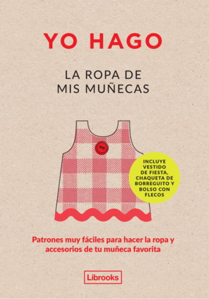 YO HAGO LA ROPA DE MIS MUÑECAS : PATRONES MUY FÁCILES PARA HACER LA ROPA Y ACCESORIOS DE TU MUÑECA FAVORITA (TAPA DURA)