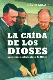 LA CAÍDA DE LOS DIOSES : LOS ERRORES ESTRATÉGICOS DE HITLER (TAPA DURA) (BORDES LEVEMENTE ROZADOS)