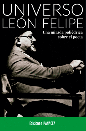 UNIVERSO LEÓN FELIPE: UNA MIRADA POLIÉDRICA SOBRE EL POETA