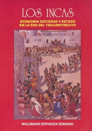 LOS INCAS: ECONOMIA SOCIEDAD Y ESTADO EN LA ERA DEL TAHUANTINSUYO. WALDEMAR ESPINOZA SORIANO