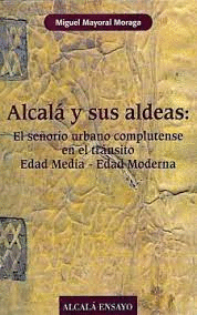 ALCALA Y SUS ALDEAS: EL SEÑORIO URBANO COMPLUTENSE EN EL TRANSITO EDAD MEDIA - EDAD MODERNA