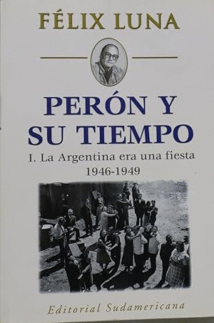PERÓN Y SU TIEMPO. I: LA ARGENTINA ERA UNA FIESTA 1946-1949